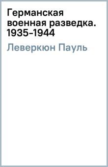 Леверкюн П..Германская военная разведка. Шпионаж, диверсии, контрразведка. 1935-1944