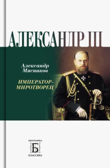Мясников А.Л. Александр III. Император - миротворец, серия Биографика: классика (Т8)