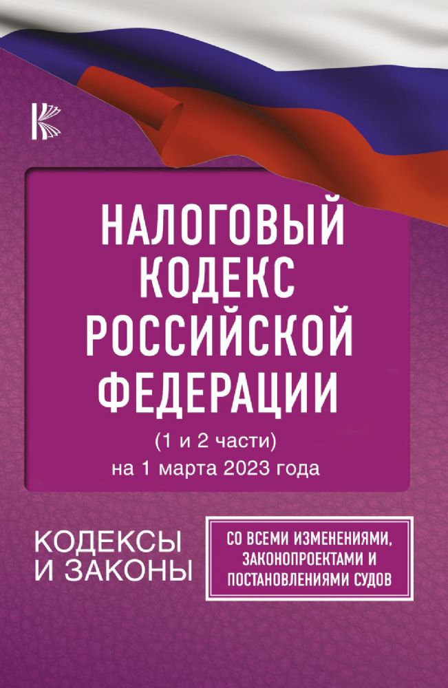 Налоговый Кодекс Российской Федерации на 1 марта 2023 года (1 и 2 части). Со всеми изменениями, законопроектами и постановлениями судов