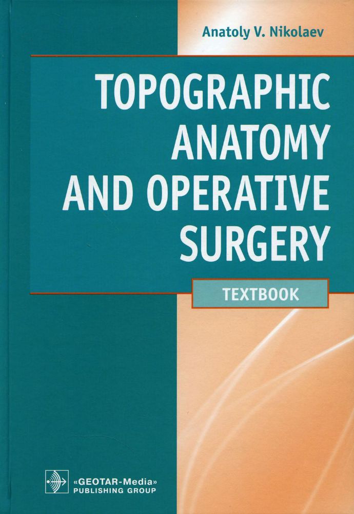 Topographic Anatomy and Operative Surgery : textbook / A. V. Nikolaev. — M. : GEOTAR-Media, 2019. — 672 p.