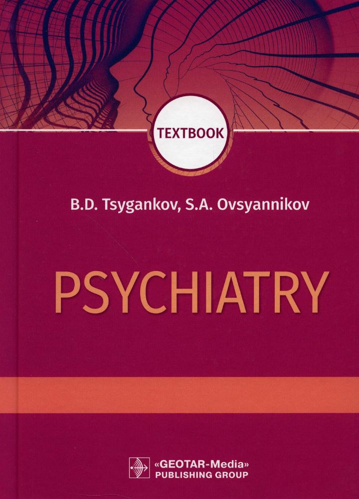 Psychiatry : textbook / B. D. Tsygankov, S. A. Ovsyannikov. — Moscow : GEOTARMedia, 2020. — 464 р.