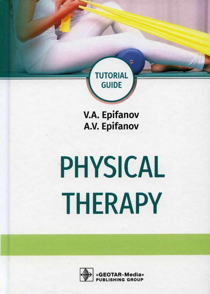 Physical therapy : tutorial guide / V. А. Epifanov, A. V. Epifanov. — Moscow : GEOTAR-Media, 2020. — 576 p. : ill.