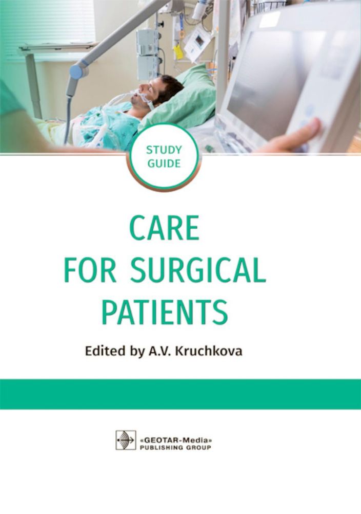 Care for Surgical Patients: study guide / А. V. Kruchkova, Yu. V. Kondusova, I. А. Poletayeva [and others] ; edited by А. V. Kruchkova. — Moscow: GEOT
