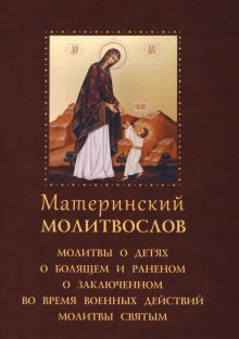 Материнский молитвослов.Молитвы о детях,о блящем и раненом,о аключенном во время