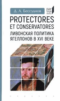 Protectores et conservatores.Ливонская политика Ягеллонов в XVI веке