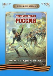 Читаем по слог. Героическ.Россия: Рассказ.о подвиг