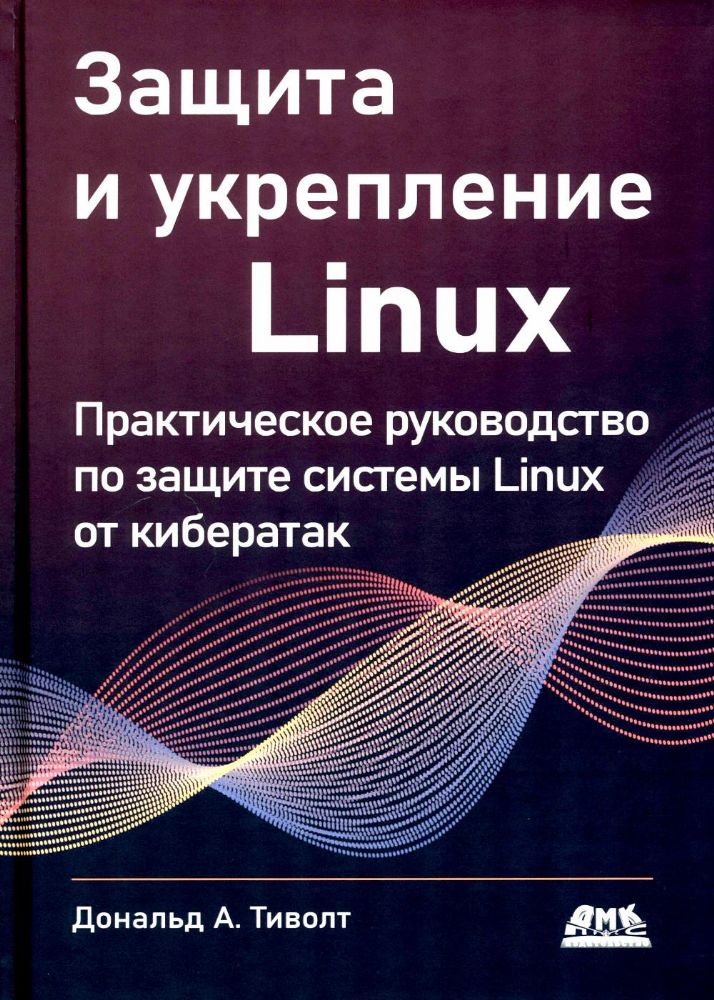 Защита и укрепление LINUX. Практическое руководство по защите системы Linux от кибератак