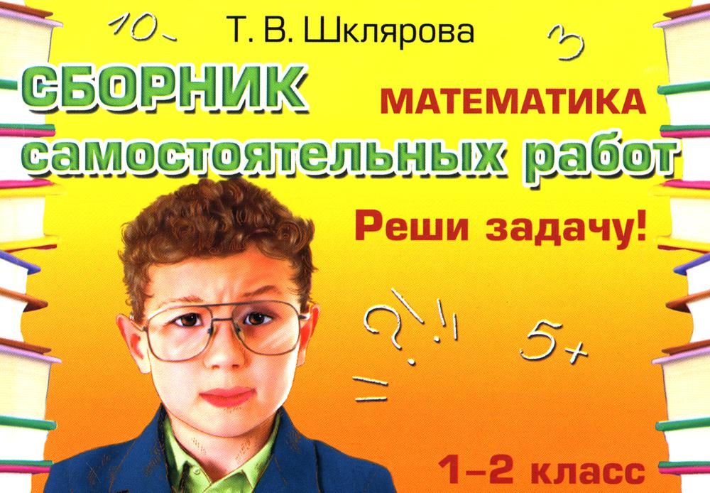 Математика: Сборник самостоятельных работ Реши задачу ! 1-2 кл. 23-е изд., стер