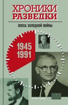 Хроники разведки: Эпоха холодной войны. 1945-1991