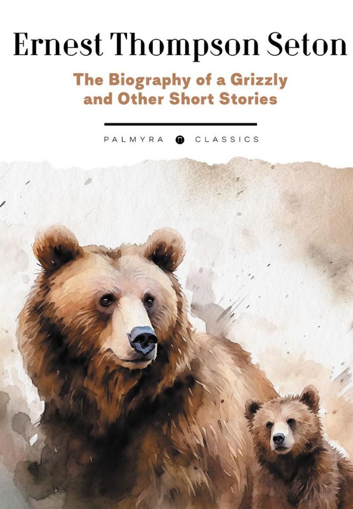 The Biography of a Grizzly and Other Short Stories: на англ.яз