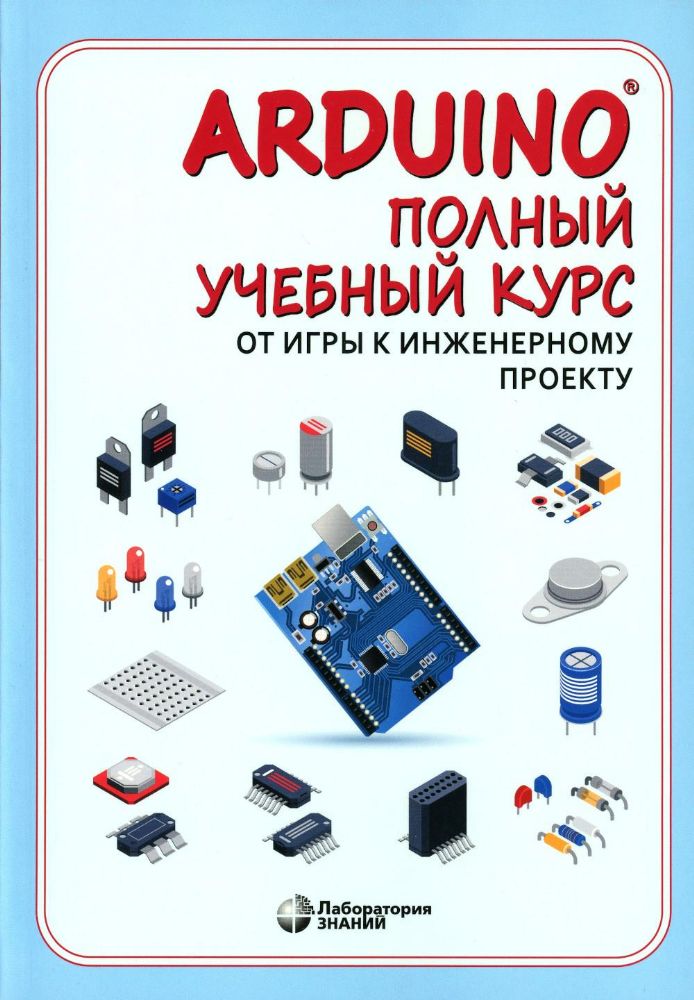 Arduino. Полный учебный курс. От игры к инженерному проекту. 3-е изд