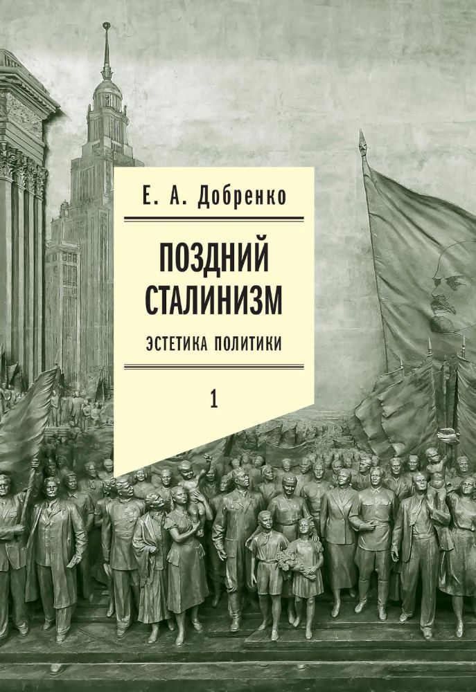 Поздний сталинизм: эстетика политики. Т. 1. 2-е изд