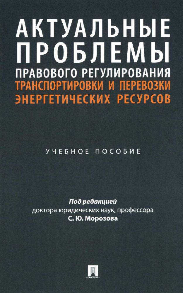 Актуальные проблемы правового регулирования транспортировки и перевозки энергетических ресурсов: Учебное пособие