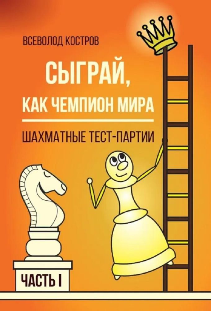 Сыграй,как чемпион мира.Шахматные тест-партии.Ч.1