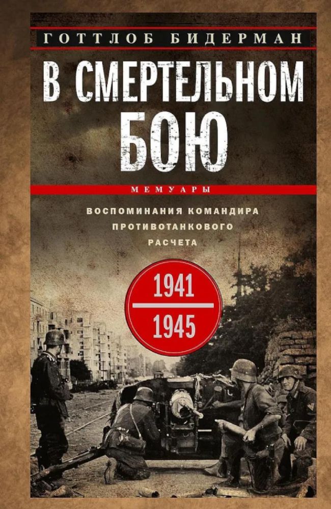 В смертельном бою. Воспоминания командира противотанкового расчета. 1941—1945