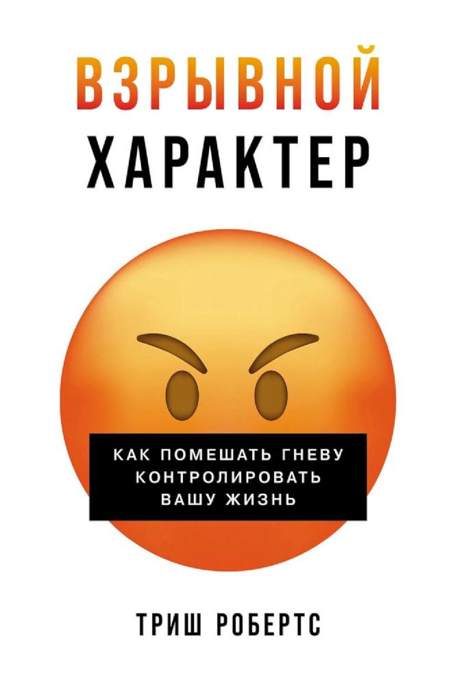 Взрывной характер:Как помешать гневу контролировать вашу жизнь