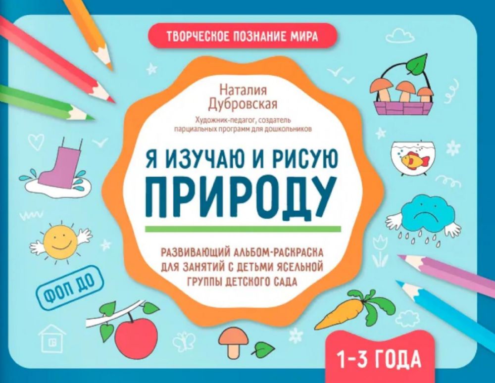 Я изучаю и рисую природу: развивающий альбом-раскраска для занятий с детьми ясельной группы детского сада: 1-3 года