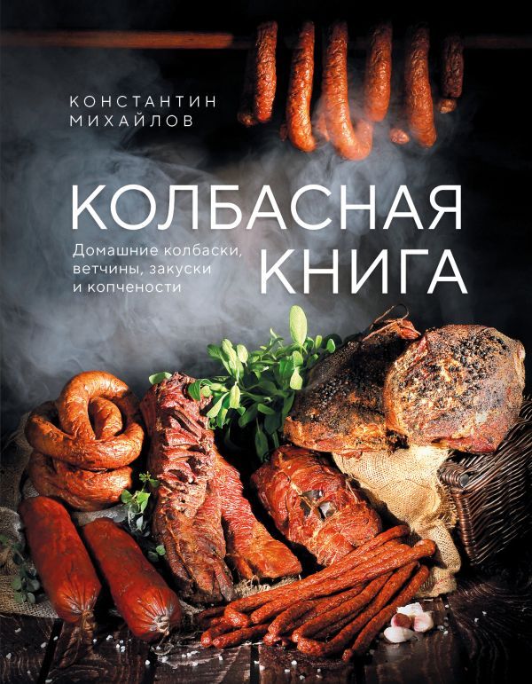 Колбасная книга. Домашние колбаски, ветчины, закуски и копчености