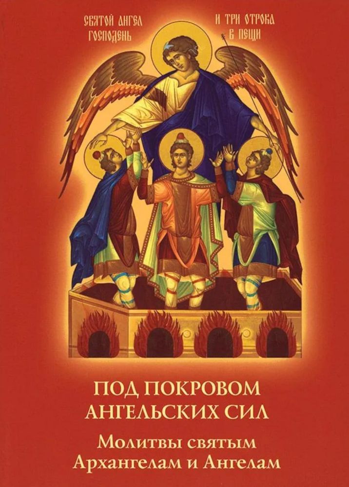 Под покровом ангельских Сил. Молитвы святым Архангелам и Ангелам