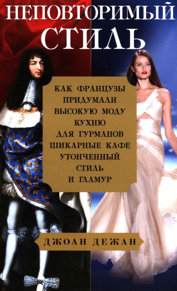 Неповторимый стиль. Как французы придумали высокую моду, кухню для гурманов, шикарные кафе, утонченный стиль и гламур