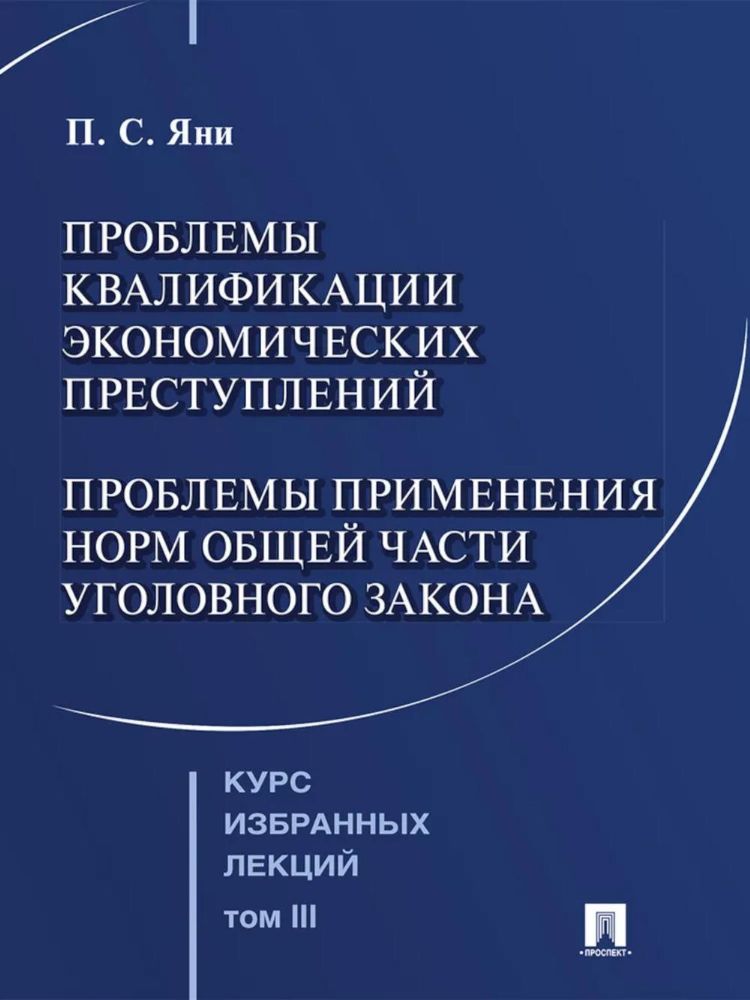 Курс избранных лекций. В 3 т. Т. 3: Проблемы квалификации экономических преступлений. Проблемы применения норм Общей части уголовного закона