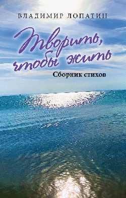 Творить,чтобы жить.Сборник стихов