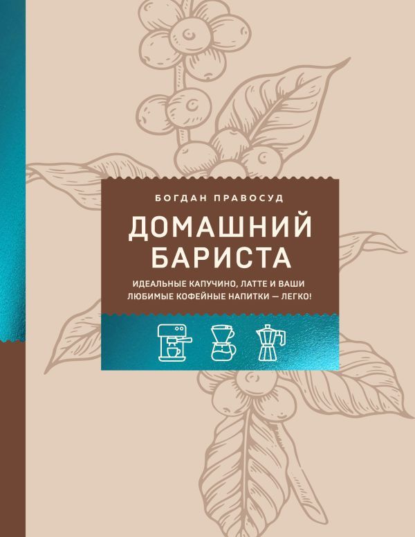 Домашний бариста. Идеальные капучино, латте и ваши любимые кофейные напитки - легко!