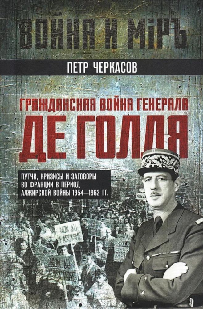 Гражданская война генерала Де Голля. Путчи, кризисы и заговоры во Франции в период Алжирской войны 1954-1962 гг