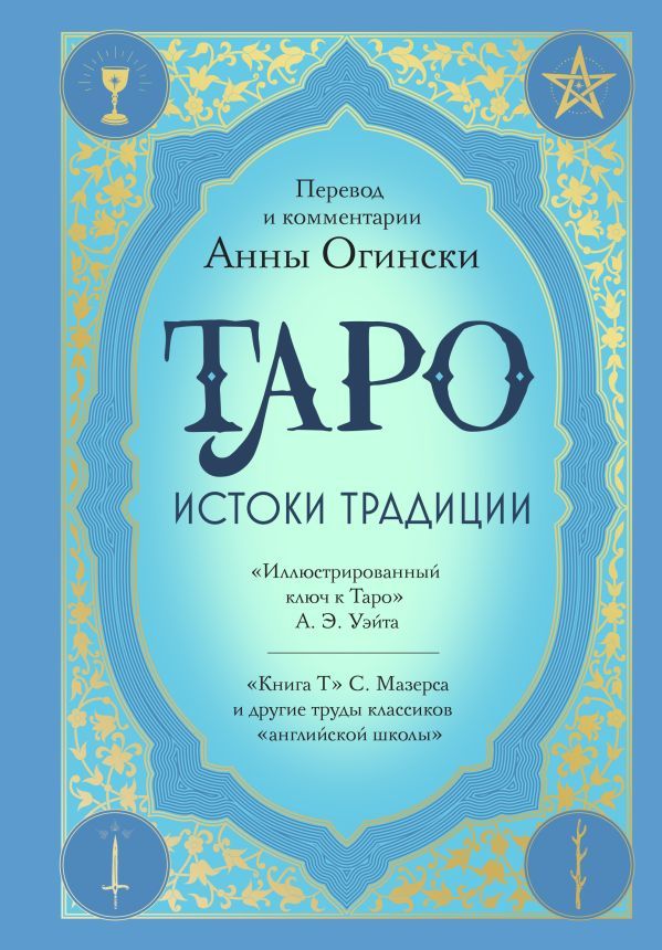 Таро. Истоки традиции. Иллюстрированный ключ к Таро . А.ЭУэйта, Книга Т С. Мазерса и другие труды классиков английской школы. Перевод и комментарии Анны Огински