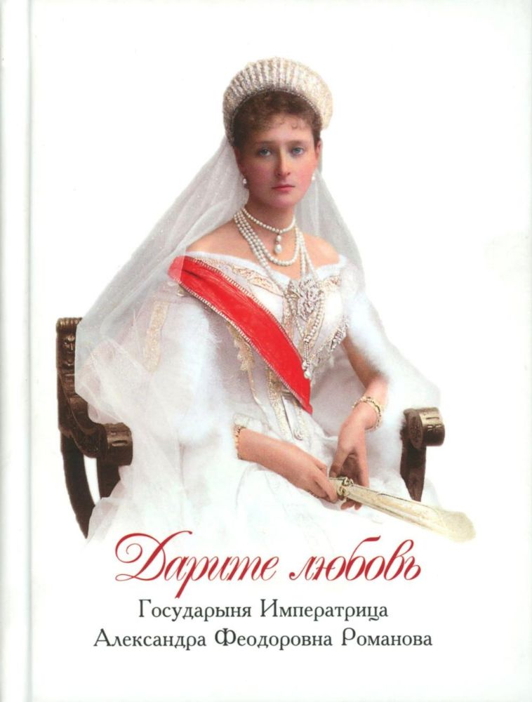 Дарите Любовь. Государыня императрица Александра Феодоровна Романова