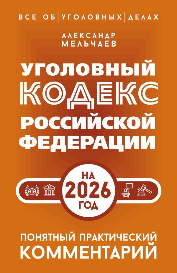 Уголовный кодекс Российской Федерации на 2026 год. Понятный практический комментарий