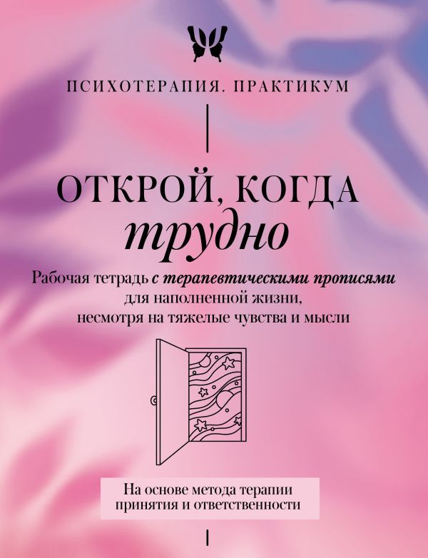 Открой, когда трудно. Рабочая тетрадь с терапевтическими прописями для наполненной жизни, несмотря на тяжелые чувства и мысли, на основе метода терапии принятия и ответственности ACT