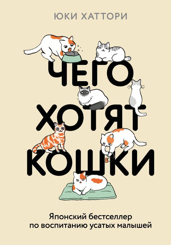 Чего хотят кошки. Японский бестселлер по воспитанию усатых малышей