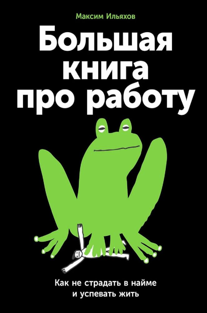 Большая книга про работу:Как не страдать в найме и успевать жить