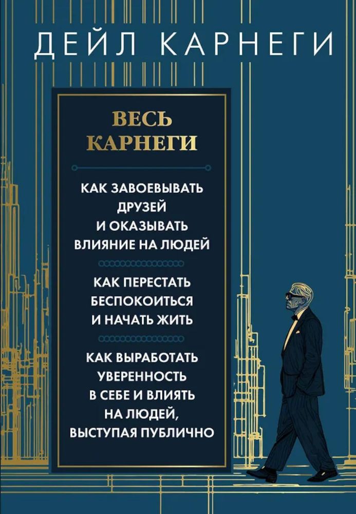 Весь Карнеги. Как завоевать друзей и оказывать влияние на людей. Как перестать беспокоится и начать жить. Как выработать уверенность в себе и влиять..