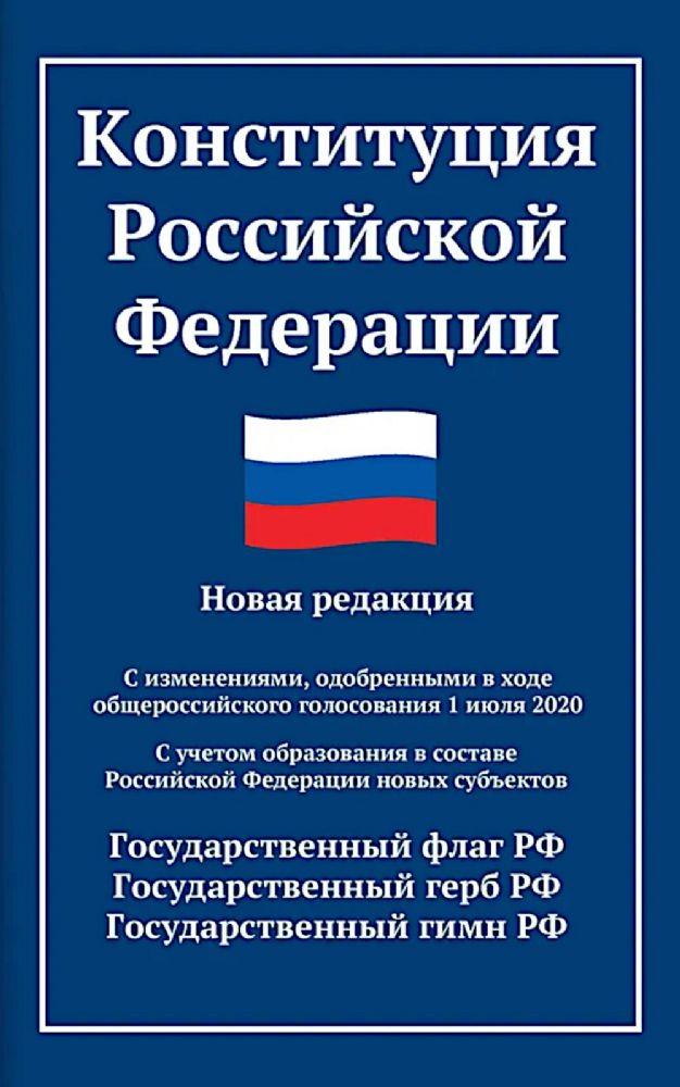 Конституция РФ: новая редакция. С изменениями, одобренными в ходе общеросс.голосования 01.07.2020 г. С учетом образования в сост. РФ новых субъектов