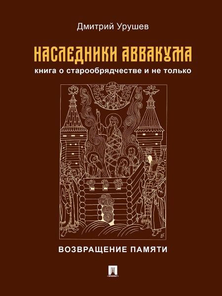 Наследники Аввакума.Книга о старообрядчестве и не только.Возвращение памяти