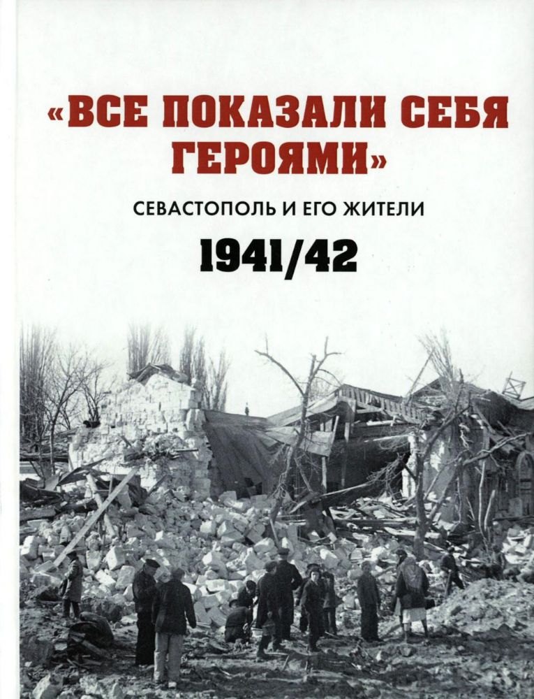 Все показали себя героями: Севастополь и его жители 1941-1942 гг.: сборник документов