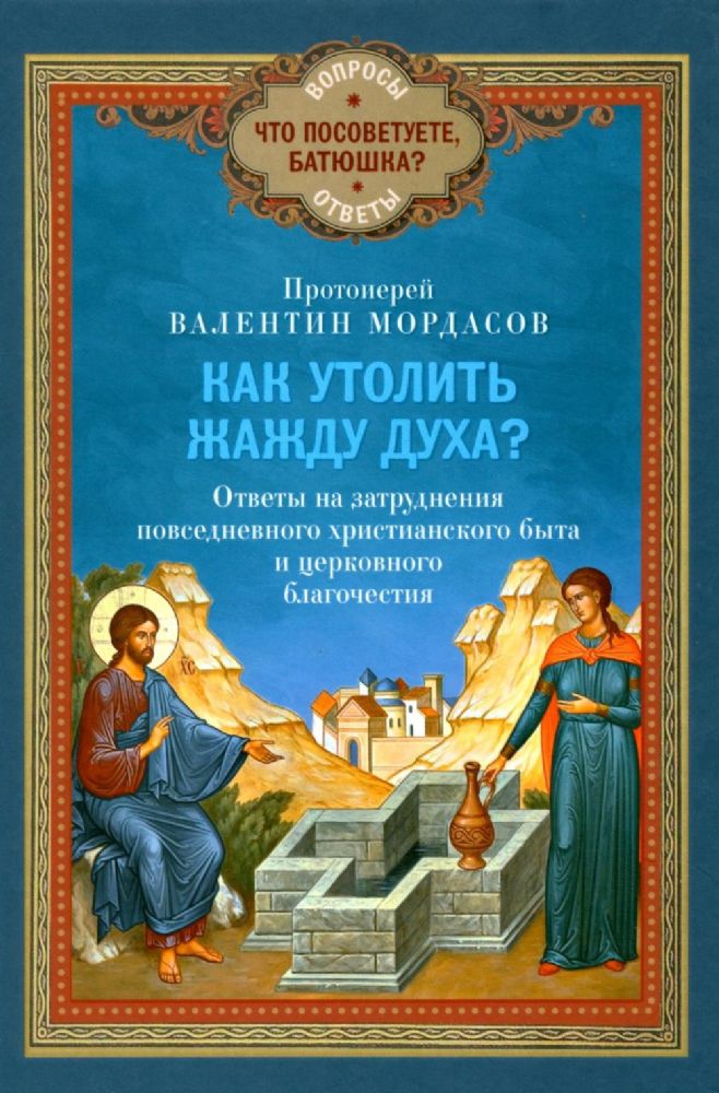 Как утолить жажду Духа? Ответы на затруднения повседневного христианского быта и церковного благочестия
