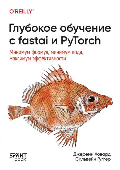 Глубокое обучение с fastai и PyTorch:Минимум формул,минимум кода,макс.эффектив.