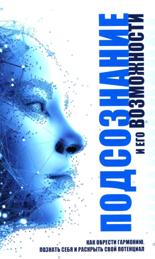 Подсознание и его возможности. Как обрести гармонию, познать себя и раскрыть свой потенциал