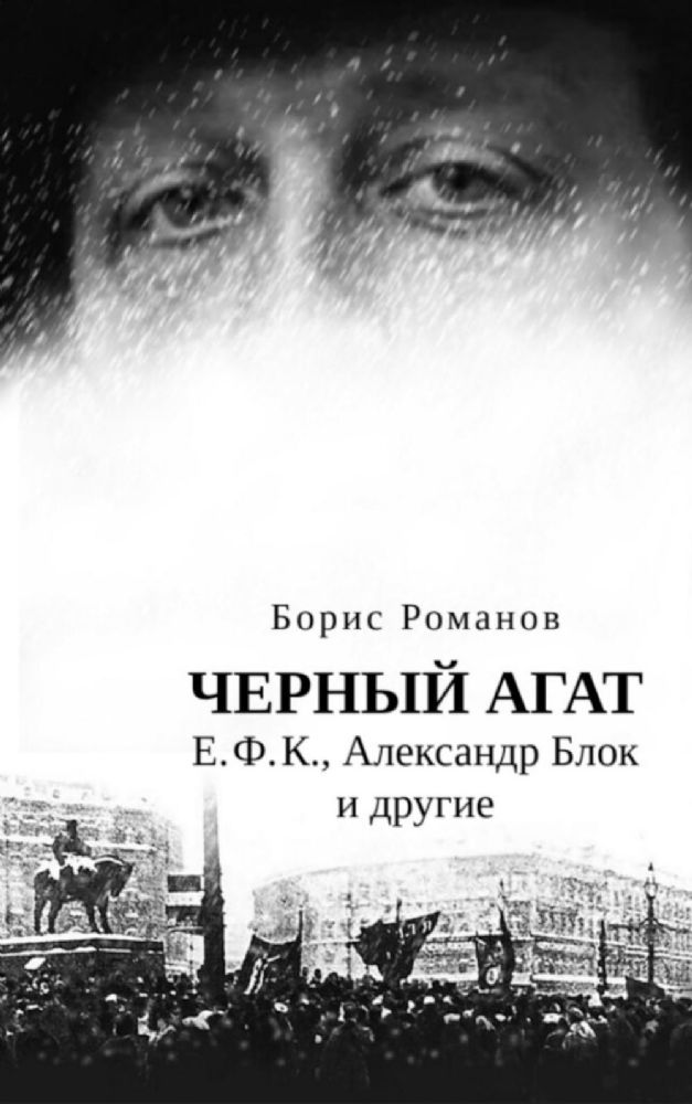 Черный агат. Е.Ф.К., Александр Блок и другие. Повествование в комментариях и письмах.  ISBN 978–5–91476–151–3