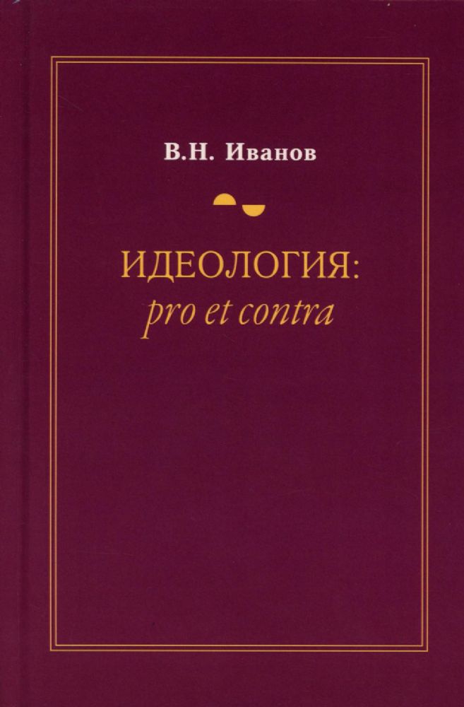Идеология: pro et contra (История и современность): монография. 2-е изд., доп. и перераб
