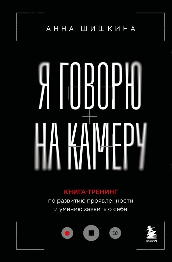 Я говорю на камеру. Книга-тренинг по развитию проявленности и умению заявить о себе