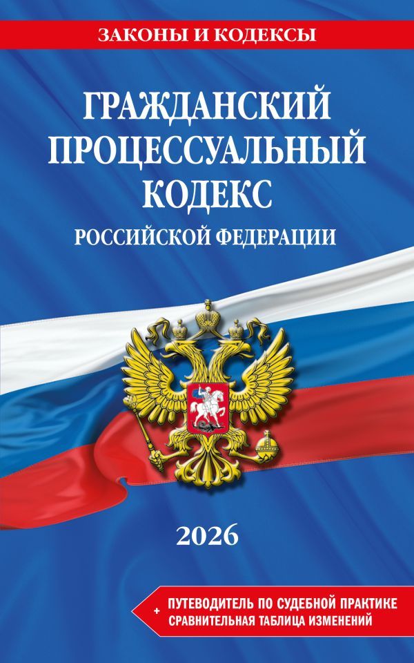 Гражданский процессуальный кодекс РФ. В ред. на 2026 год с табл. изм. и указ. суд. практ. / ГПК РФ