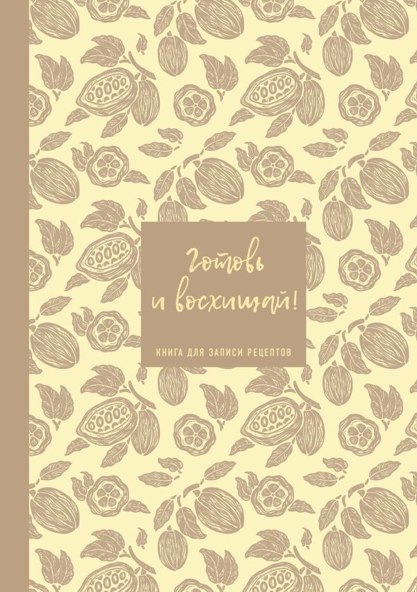 Книга для записи рецептов. Готовь и восхищай! (нежно-цыплячий теплый).
