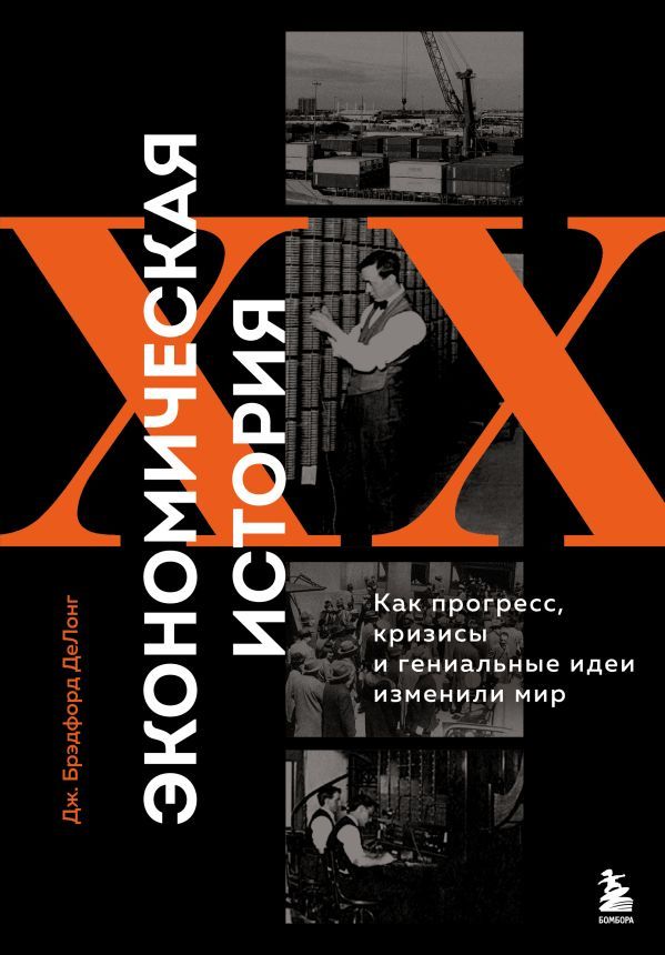 Экономическая история XX века. Как прогресс, кризисы и гениальные идеи изменили мир