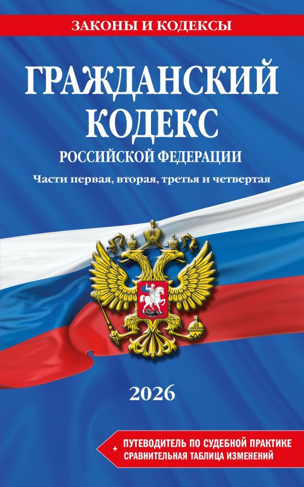 Гражданский кодекс РФ. Части 1, 2, 3 и 4. В ред. на 2026 год с табл. изм. и указ. суд. практ. / ГК РФ