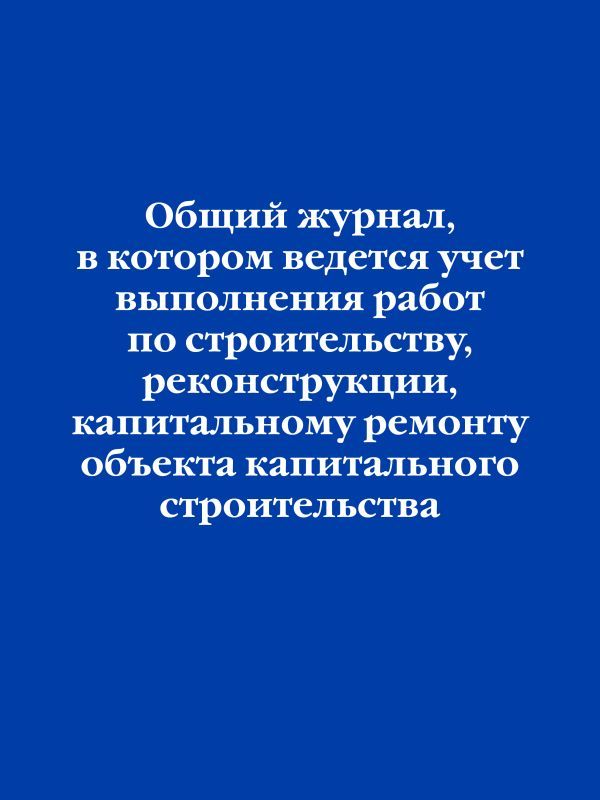 Общий журнал, в котором ведется учет выполнения работ по строительству, реконструкции, капитальному ремонту объекта капитального строительства