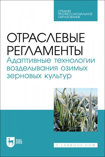 Отраслевые регламенты. Адаптивные технологии возделывания озимых зерновых культур. Учебное пособие для СПО
